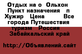 Отдых на о. Ольхон › Пункт назначения ­ п. Хужир › Цена ­ 600 - Все города Путешествия, туризм » Россия   . Забайкальский край